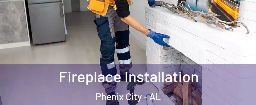  Fireplace Installation Phenix City - AL