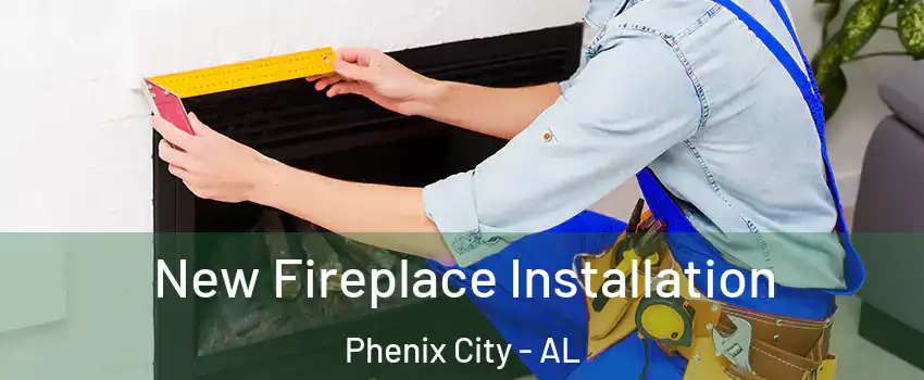  New Fireplace Installation Phenix City - AL