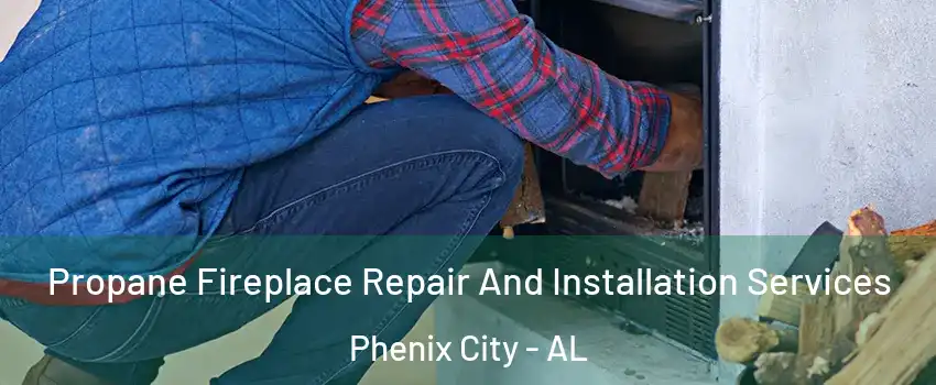  Propane Fireplace Repair And Installation Services Phenix City - AL