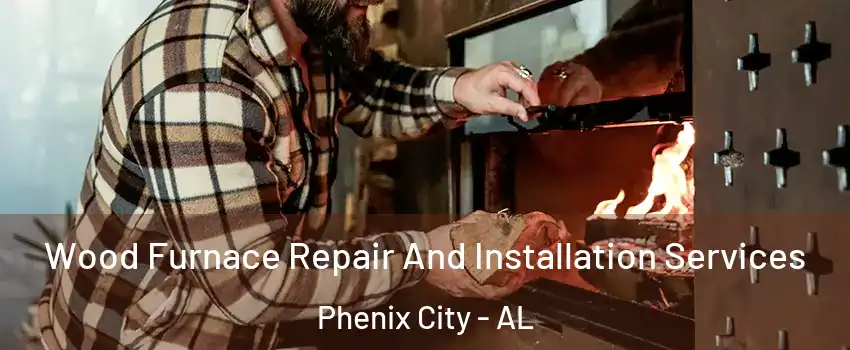  Wood Furnace Repair And Installation Services Phenix City - AL